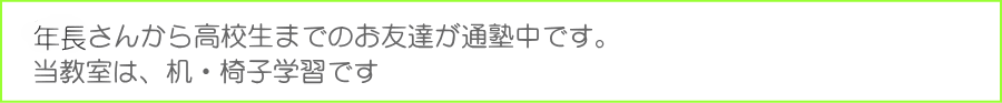 年中さんから高校生までのお友達が通塾中です 当教室は机椅子学習です